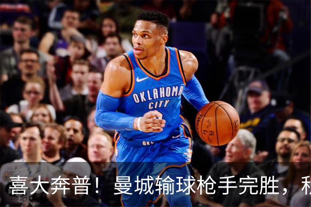 喜大奔普！曼城输球枪手完胜，积分追平，英超终于松了口气