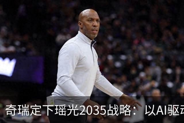 奇瑞定下瑶光2035战略：以AI驱动，打造高科技产业生态集群