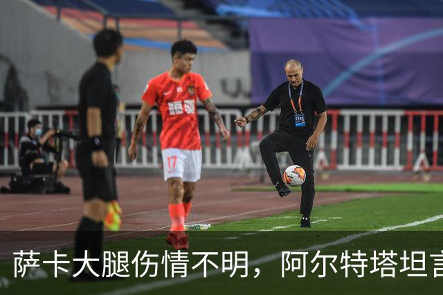 萨卡大腿伤情不明，阿尔特塔坦言早期信号“不好”