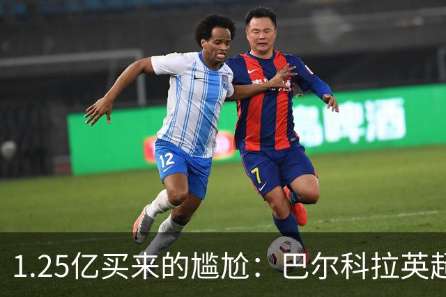 1.25亿买来的尴尬：巴尔科拉英超低迷真相