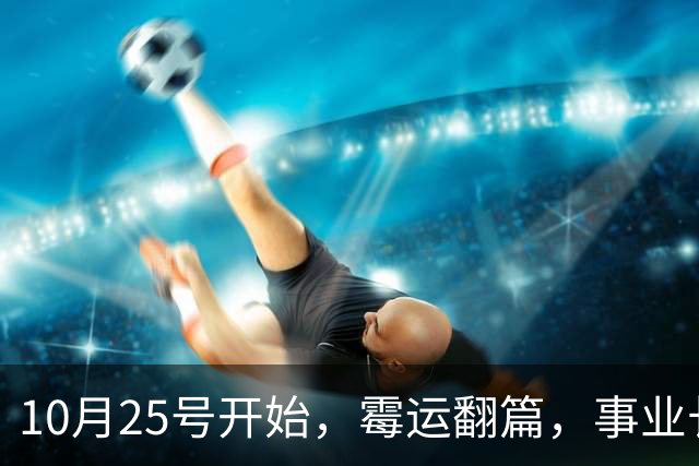 10月25号开始，霉运翻篇，事业长虹不衰，真金白银往家搬的生肖
