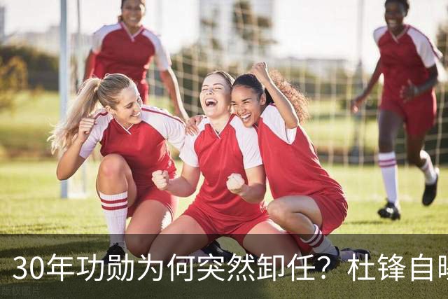 30年功勋为何突然卸任？杜锋自曝离开广东宏远真实原因
